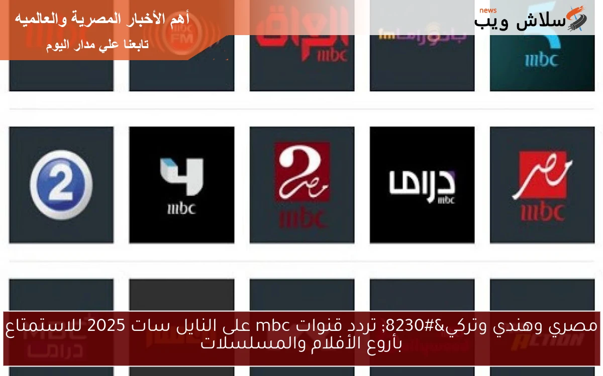 مصري وهندي وتركي… تردد قنوات mbc على النايل سات 2025 للاستمتاع بأروع الأفلام والمسلسلات