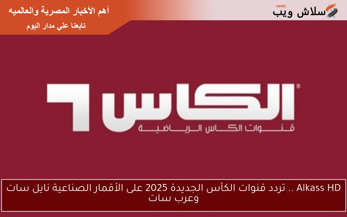 Alkass HD .. تردد قنوات الكأس الجديدة 2025 على الأقمار الصناعية نايل سات وعرب سات