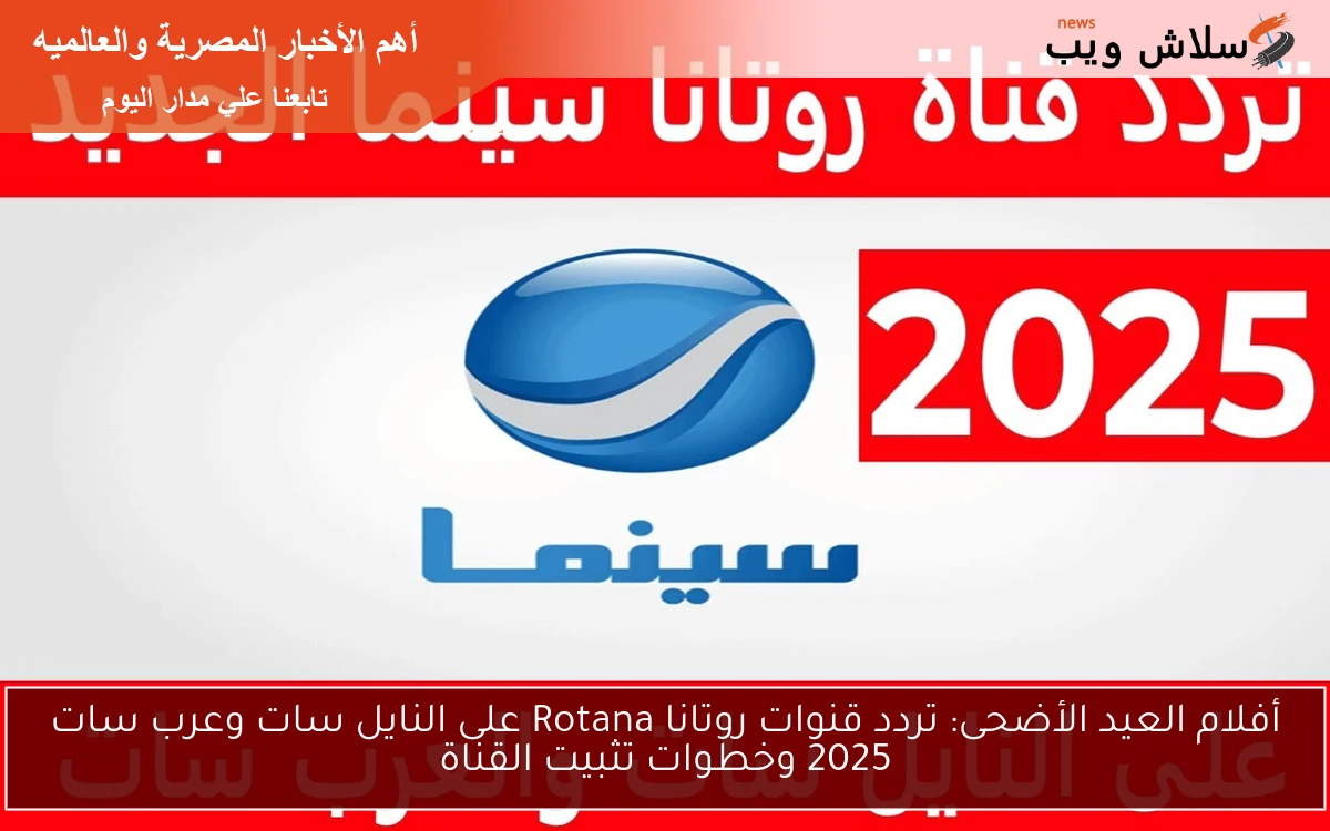 أفلام العيد الأضحى: تردد قنوات روتانا Rotana على النايل سات وعرب سات 2025 وخطوات تثبيت القناة
