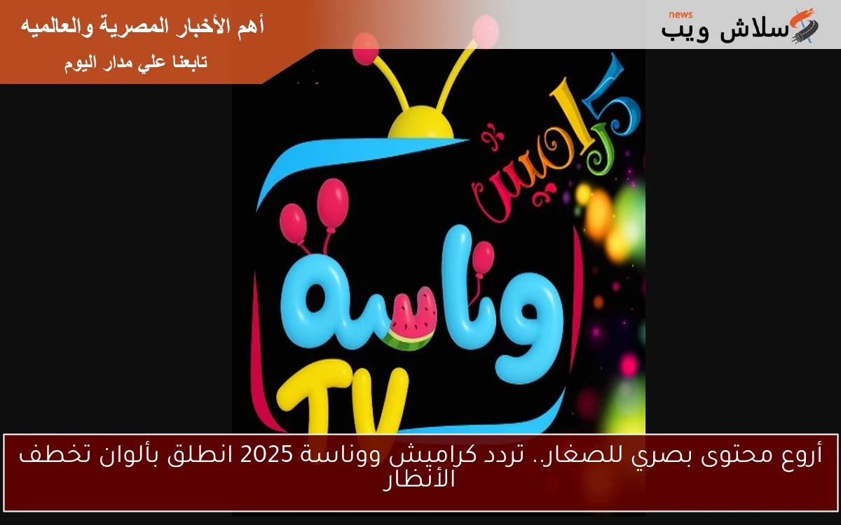 أروع محتوى بصري للصغار.. تردد كراميش ووناسة 2025 انطلق بألوان تخطف الأنظار