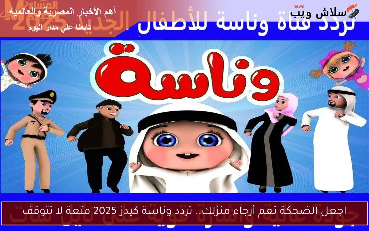 اجعل الضحكة تعم أرجاء منزلك.. تردد وناسة كيدز 2025 متعة لا تتوقف 2 اجعل الضحكة تعم أرجاء منزلك.. تردد وناسة كيدز 2025 متعة لا تتوقف