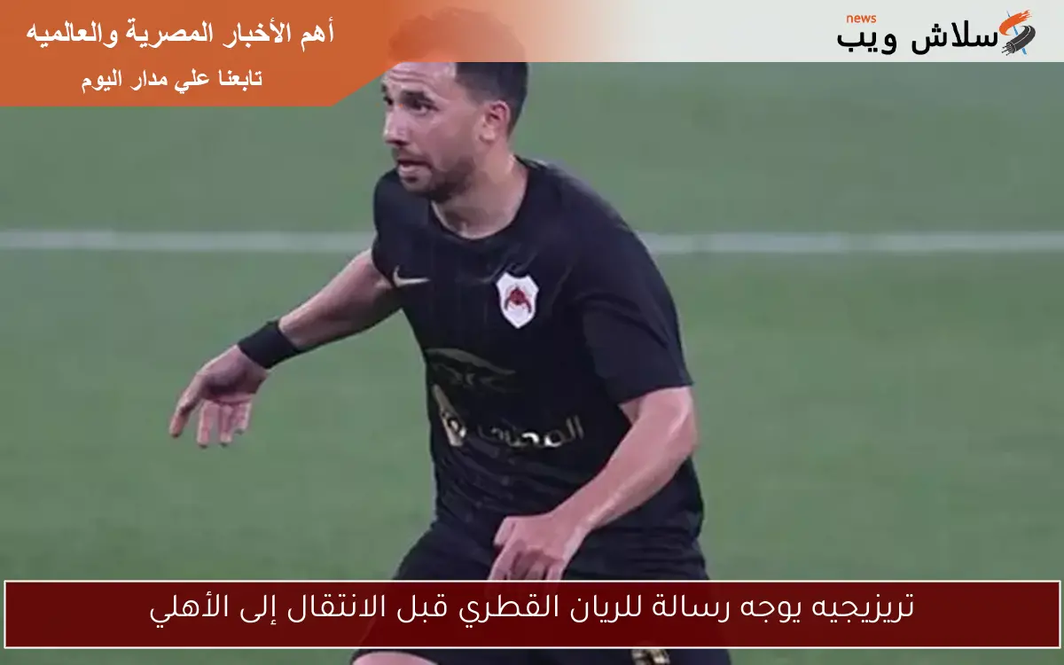 تريزيجيه يوجه رسالة للريان القطري قبل الانتقال إلى الأهلي 2 تريزيجيه يوجه رسالة للريان القطري قبل الانتقال إلى الأهلي