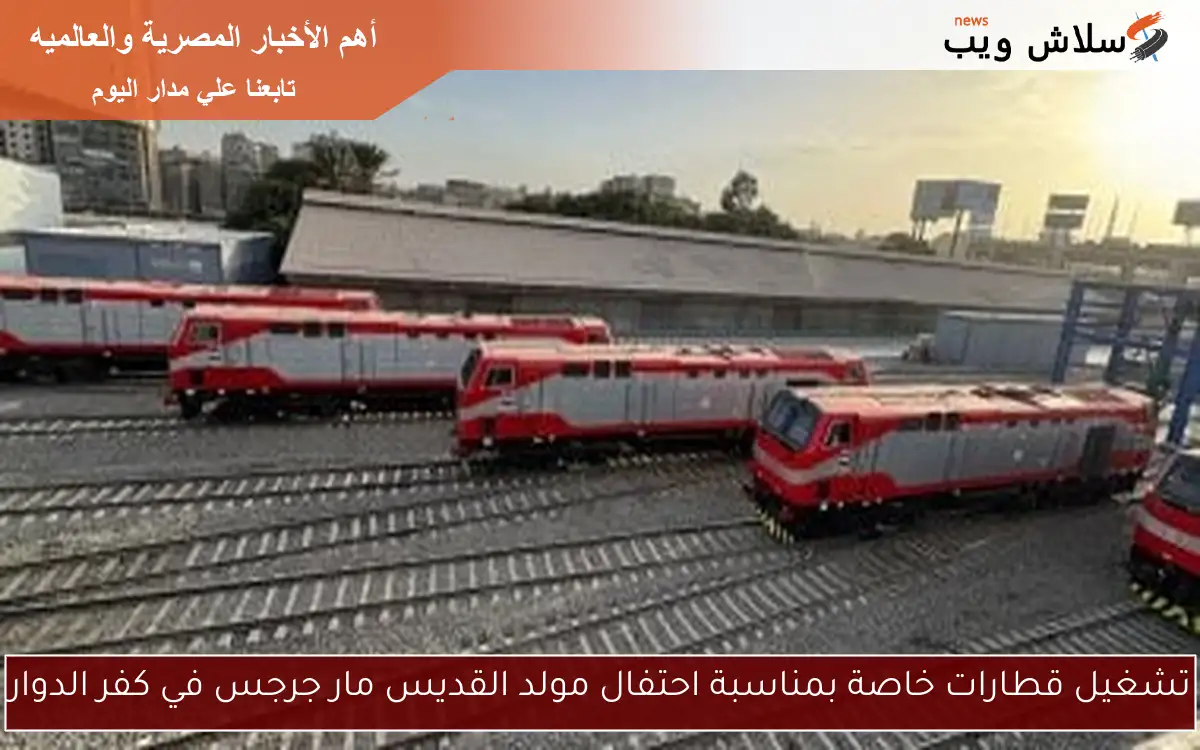 تشغيل قطارات خاصة بمناسبة احتفال مولد القديس مار جرجس في كفر الدوار