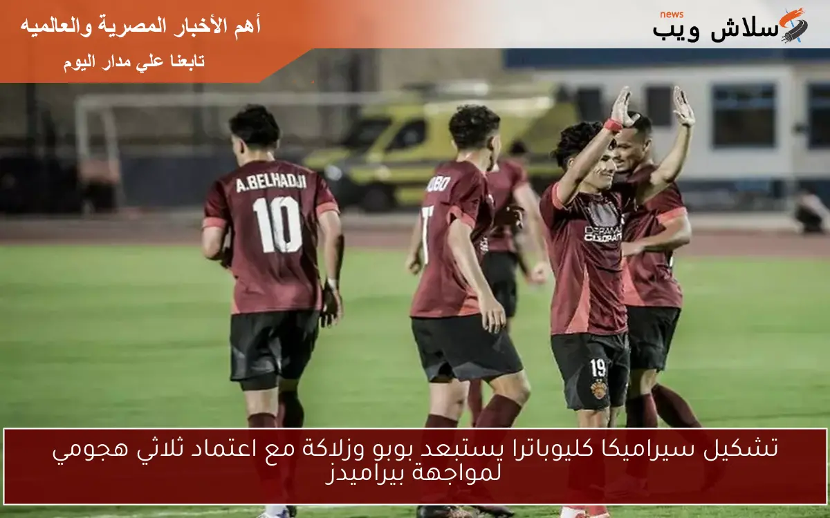 تشكيل سيراميكا كليوباترا يستبعد بوبو وزلاكة مع اعتماد ثلاثي هجومي لمواجهة بيراميدز
