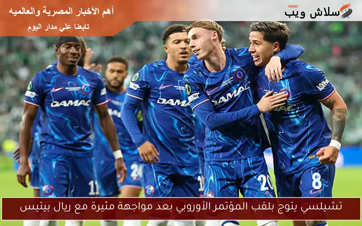 تشيلسي يتوج بلقب المؤتمر الأوروبي بعد مواجهة مثيرة مع ريال بيتيس