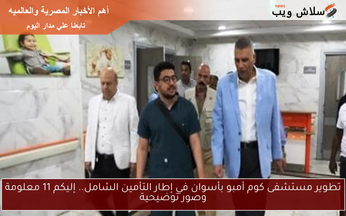 تطوير مستشفى كوم أمبو بأسوان في إطار التأمين الشامل.. إليكم 11 معلومة وصور توضيحية
