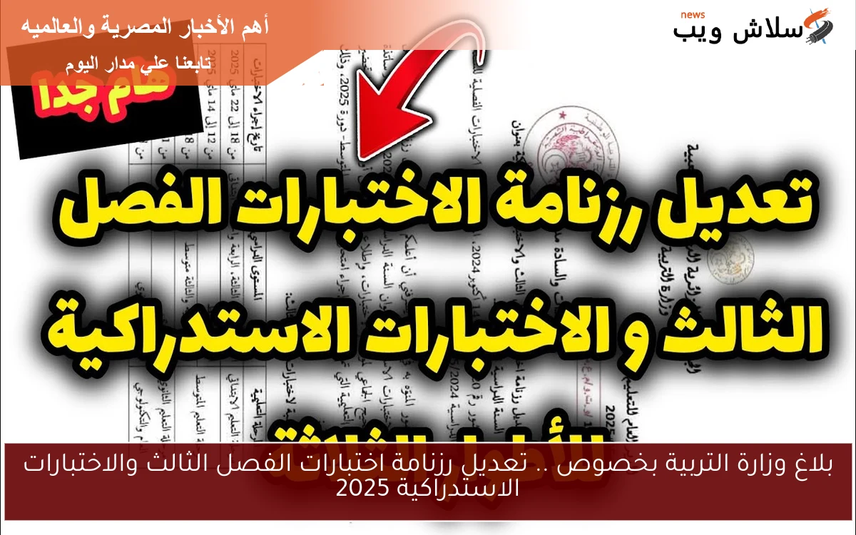 بلاغ وزارة التربية بخصوص .. تعديل رزنامة اختبارات الفصل الثالث والاختبارات الاستدراكية 2025