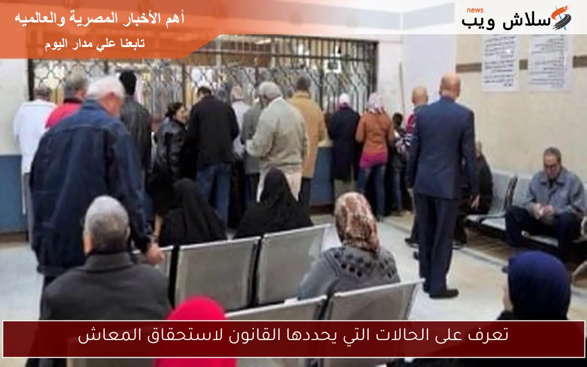 تعرف على الحالات التي يحددها القانون لاستحقاق المعاش