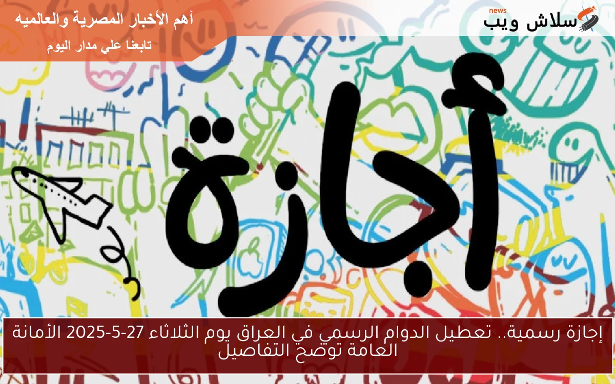 إجازة رسمية.. تعطيل الدوام الرسمي في العراق يوم الثلاثاء 27-5-2025 الأمانة العامة توضح التفاصيل