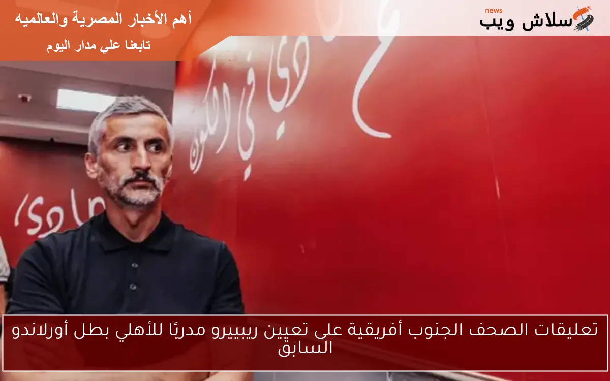 تعليقات الصحف الجنوب أفريقية على تعيين ريبييرو مدربًا للأهلي بطل أورلاندو السابق