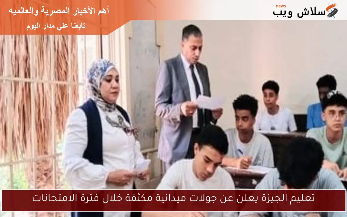 تعليم الجيزة يعلن عن جولات ميدانية مكثفة خلال فترة الامتحانات