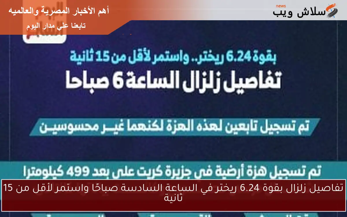 تفاصيل زلزال بقوة 6.24 ريختر في الساعة السادسة صباحًا واستمر لأقل من 15 ثانية