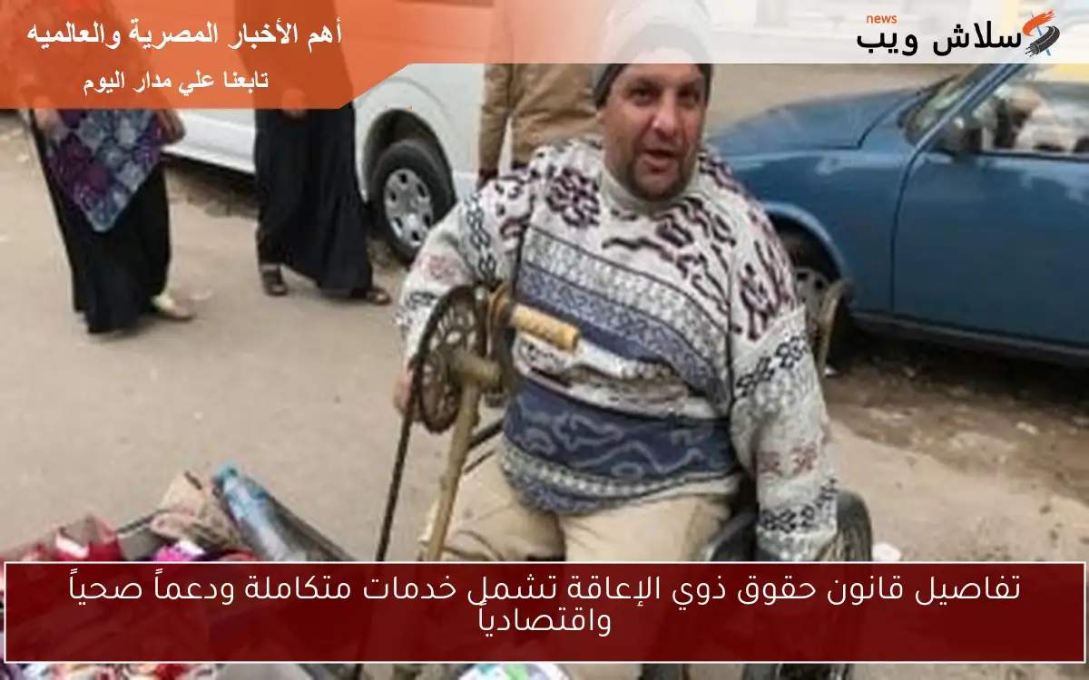 تفاصيل قانون حقوق ذوي الإعاقة تشمل خدمات متكاملة ودعماً صحياً واقتصادياً