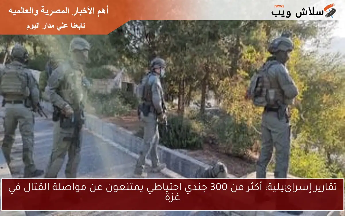 تقارير إسرائيلية: أكثر من 300 جندي احتياطي يمتنعون عن مواصلة القتال في غزة 2 تقارير إسرائيلية: أكثر من 300 جندي احتياطي يمتنعون عن مواصلة القتال في غزة