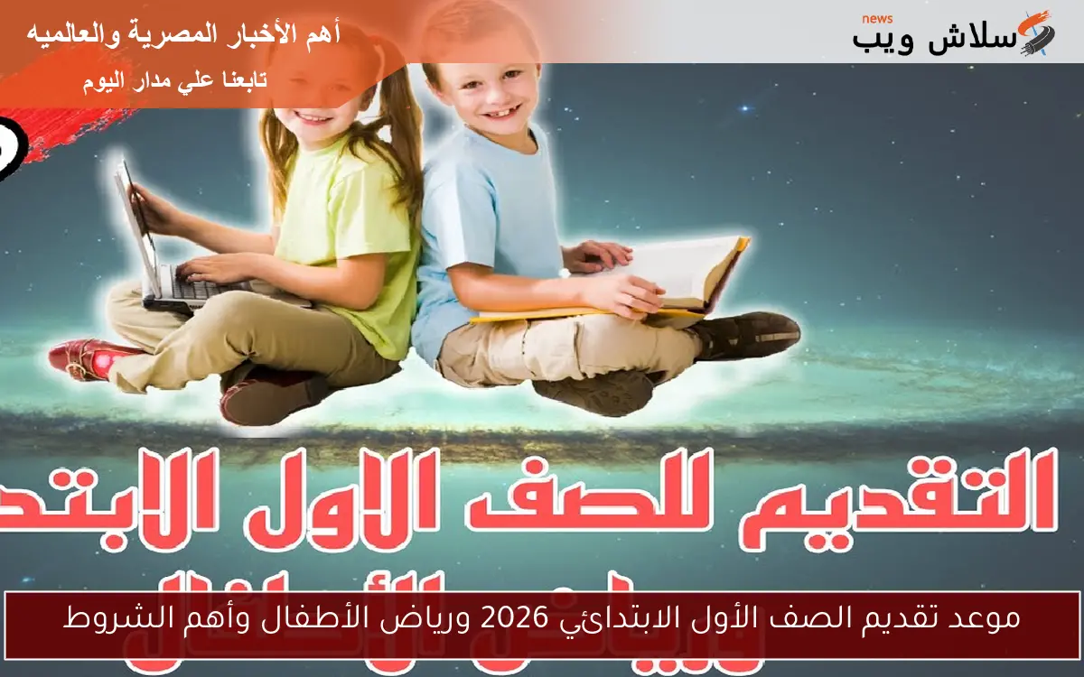موعد تقديم الصف الأول الابتدائي 2026 ورياض الأطفال وأهم الشروط