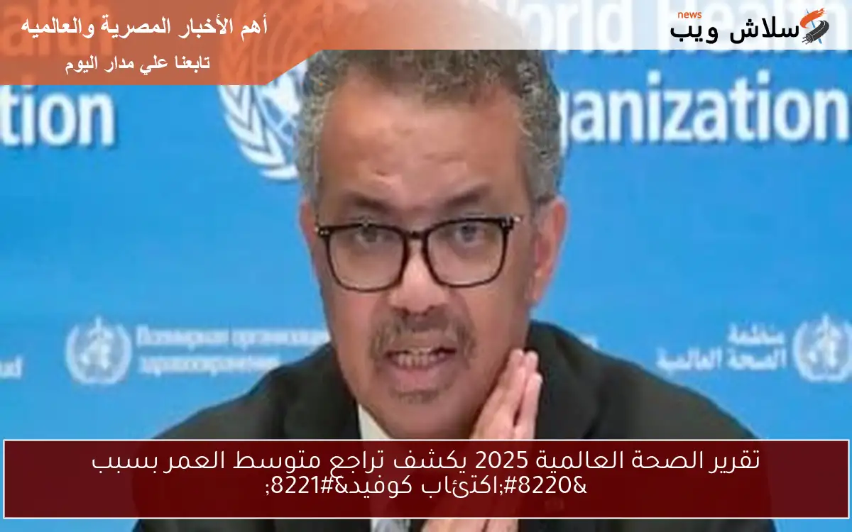 تقرير الصحة العالمية 2025 يكشف تراجع متوسط العمر بسبب "اكتئاب كوفيد" 2 تقرير الصحة العالمية 2025 يكشف تراجع متوسط العمر بسبب “اكتئاب كوفيد”