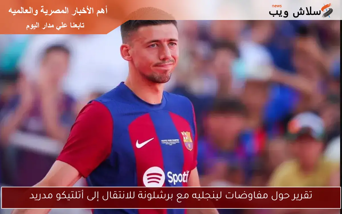 تقرير حول مفاوضات لينجليه مع برشلونة للانتقال إلى أتلتيكو مدريد 2 تقرير حول مفاوضات لينجليه مع برشلونة للانتقال إلى أتلتيكو مدريد