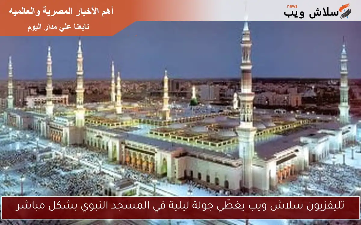 تليفزيون سلاش ويب يغطّي جولة ليلية في المسجد النبوي بشكل مباشر