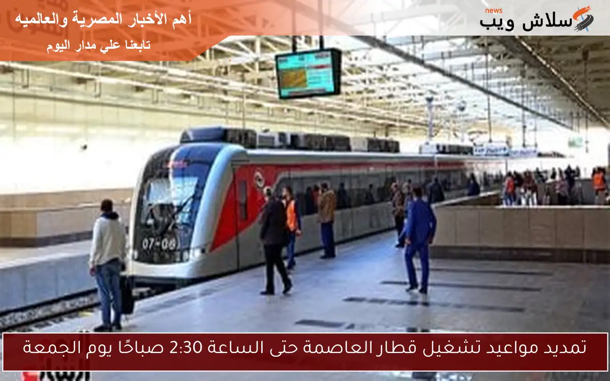تمديد مواعيد تشغيل قطار العاصمة حتى الساعة 2:30 صباحًا يوم الجمعة