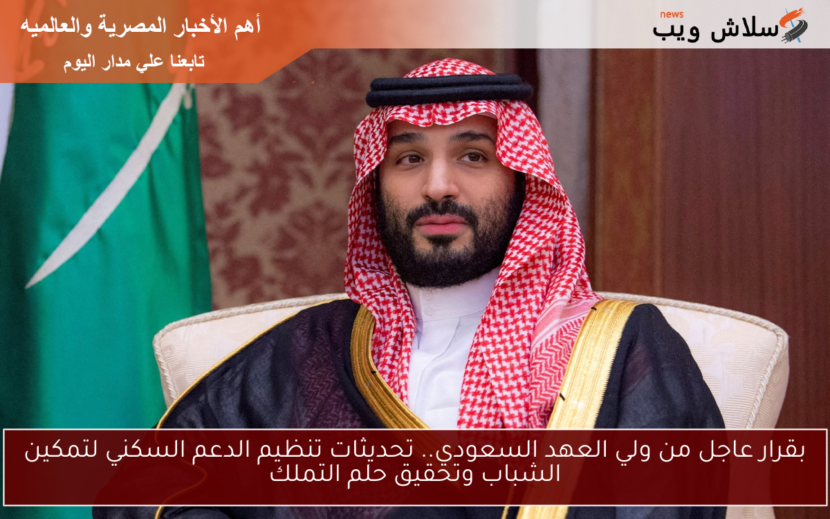 بقرار عاجل من ولي العهد السعودي.. تحديثات تنظيم الدعم السكني لتمكين الشباب وتحقيق حلم التملك