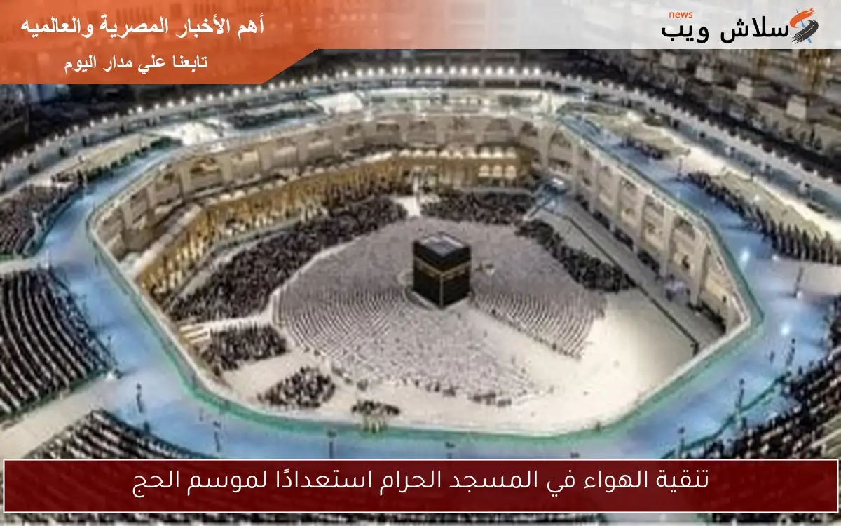 تنقية الهواء في المسجد الحرام استعدادًا لموسم الحج 2 تنقية الهواء في المسجد الحرام استعدادًا لموسم الحج