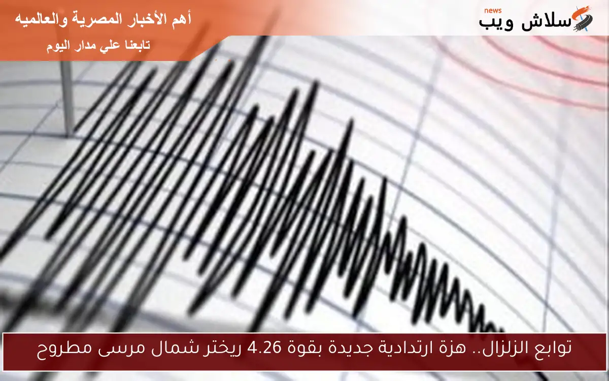 توابع الزلزال.. هزة ارتدادية جديدة بقوة 4.26 ريختر شمال مرسى مطروح 2 توابع الزلزال.. هزة ارتدادية جديدة بقوة 4.26 ريختر شمال مرسى مطروح