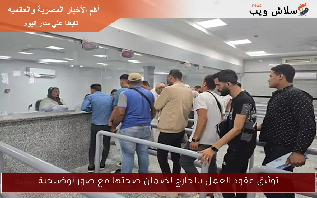 توثيق عقود العمل بالخارج لضمان صحتها مع صور توضيحية