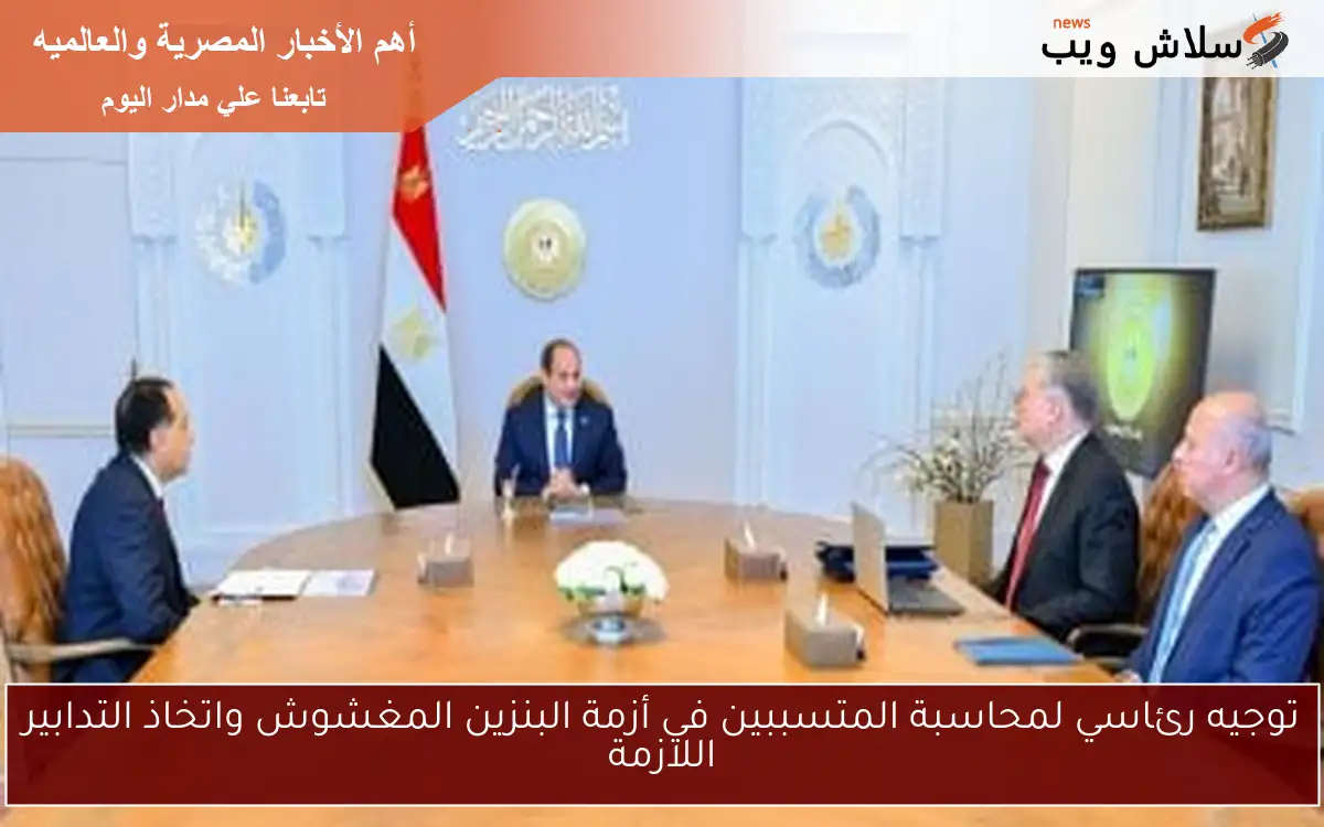 توجيه رئاسي لمحاسبة المتسببين في أزمة البنزين المغشوش واتخاذ التدابير اللازمة