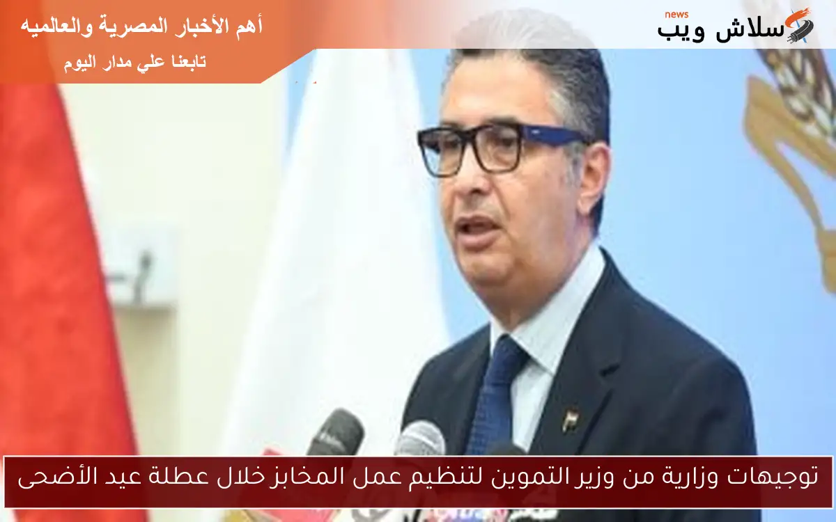 توجيهات وزارية من وزير التموين لتنظيم عمل المخابز خلال عطلة عيد الأضحى