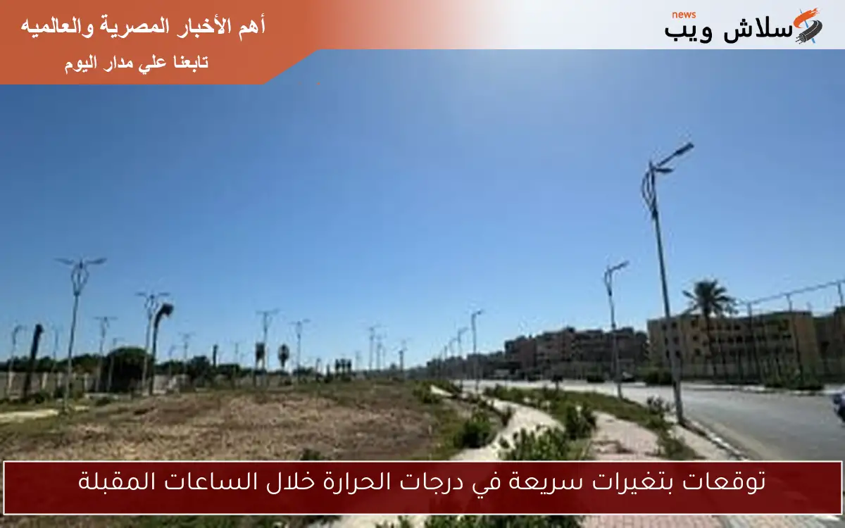 توقعات بتغيرات سريعة في درجات الحرارة خلال الساعات المقبلة