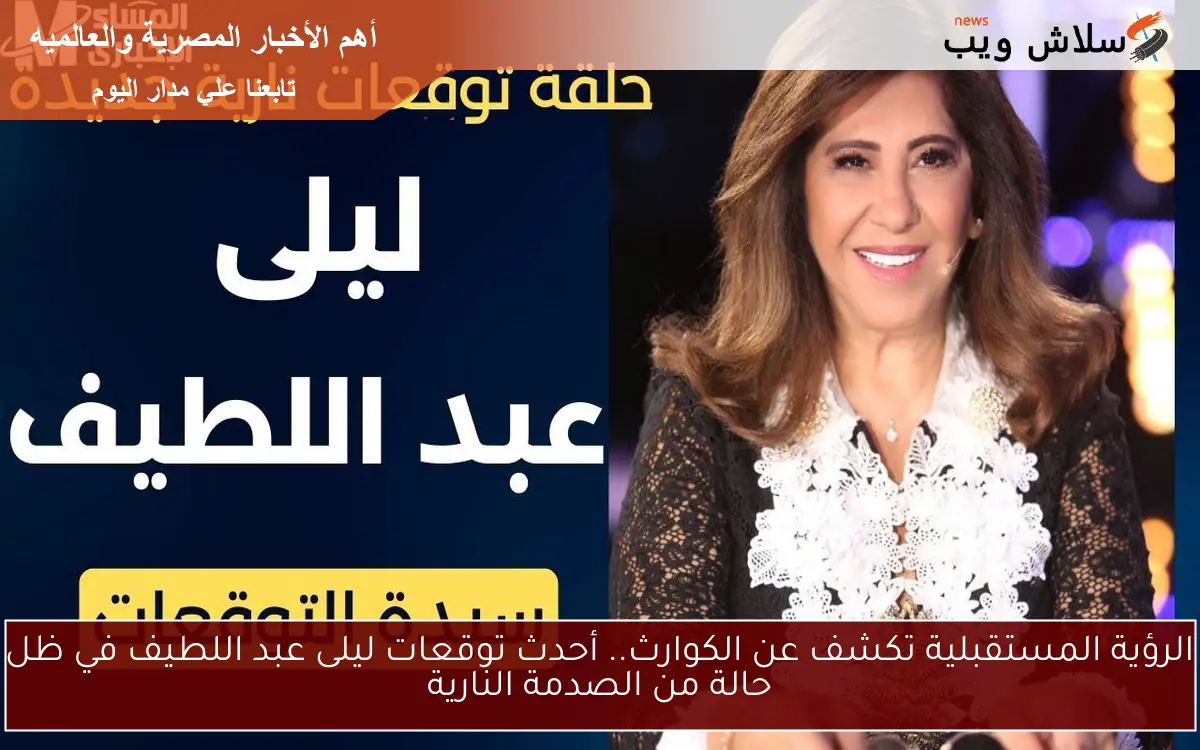 الرؤية المستقبلية تكشف عن الكوارث.. أحدث توقعات ليلى عبد اللطيف في ظل حالة من الصدمة النارية 2 الرؤية المستقبلية تكشف عن الكوارث.. أحدث توقعات ليلى عبد اللطيف في ظل حالة من الصدمة النارية