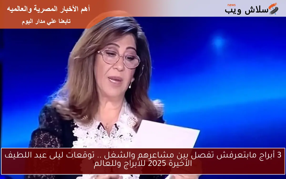 3 أبراج مابتعرفش تفصل بين مشاعرهم والشغل .. توقعات ليلى عبد اللطيف الأخيرة 2025 للابراج وللعالم