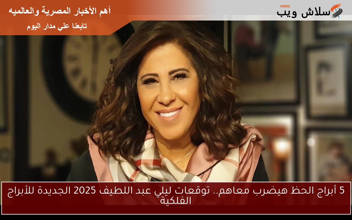 5 أبراج الحظ هيضرب معاهم.. توقعات ليلي عبد اللطيف 2025 الجديدة للأبراج الفلكية