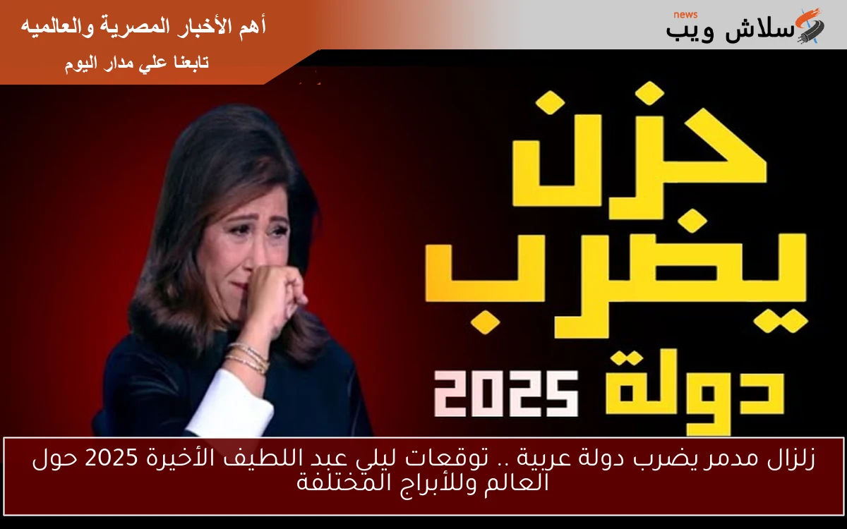 زلزال مدمر يضرب دولة عربية .. توقعات ليلي عبد اللطيف الأخيرة 2025 حول العالم وللأبراج المختلفة