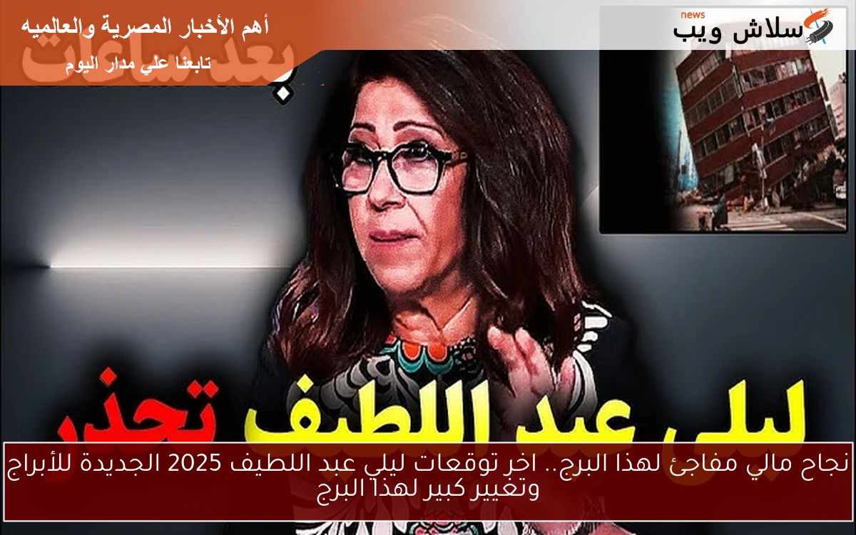 تحقق ثاني توقع يثير الجدل .. اخر توقعات ليلي عبد اللطيف 2025 الجديدة للأبراج وتوقع مالي للبرجين