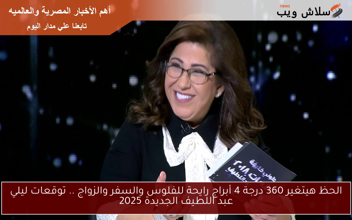 الحظ هيتغير 360 درجة 4 أبراج .. توقعات ليلي عبد اللطيف الجديدة 2025 للأبراج بين الكوارث والآمال Leila Abdellatif