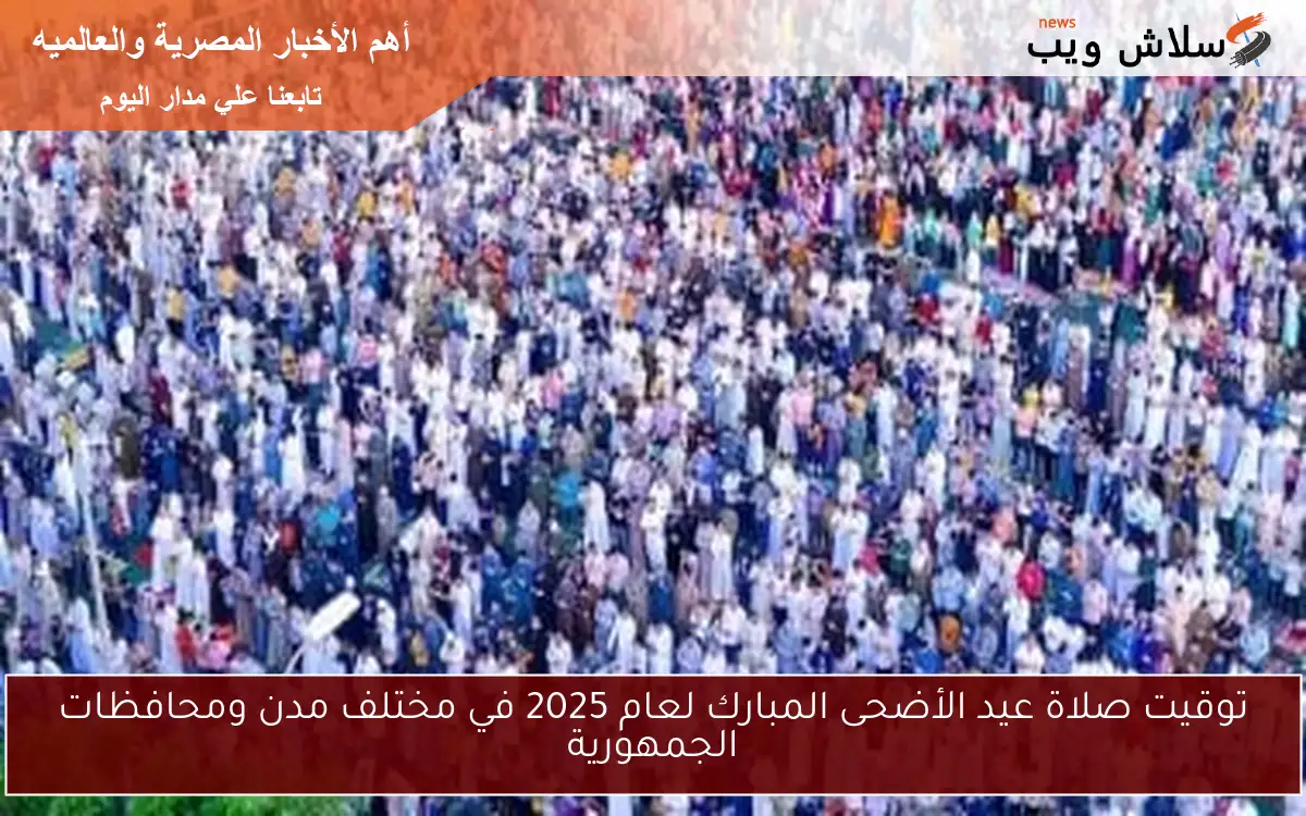 توقيت صلاة عيد الأضحى المبارك لعام 2025 في مختلف مدن ومحافظات الجمهورية 2 توقيت صلاة عيد الأضحى المبارك لعام 2025 في مختلف مدن ومحافظات الجمهورية