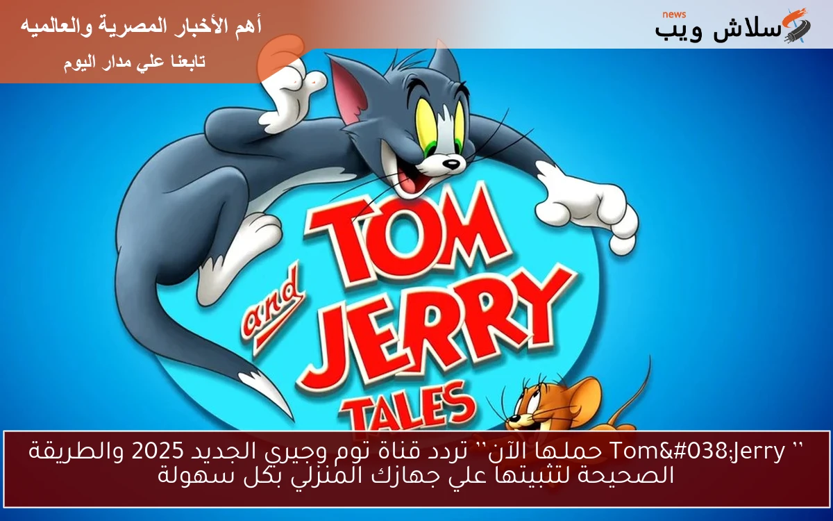 ’’ Tom&Jerry حملـها الآن’’ تردد قناة توم وجيري الجديد 2025 والطريقة الصحيحة لتثبيتها علي جهازك المنزلي بكل سهولة