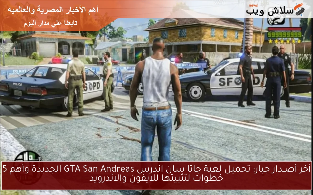 أخر أصــدار جبار: تحميل لعبة جاتا سان اندرس GTA San Andreas الجديدة وأهم 5 خطوات لتثبيتها للايفون والاندرويد