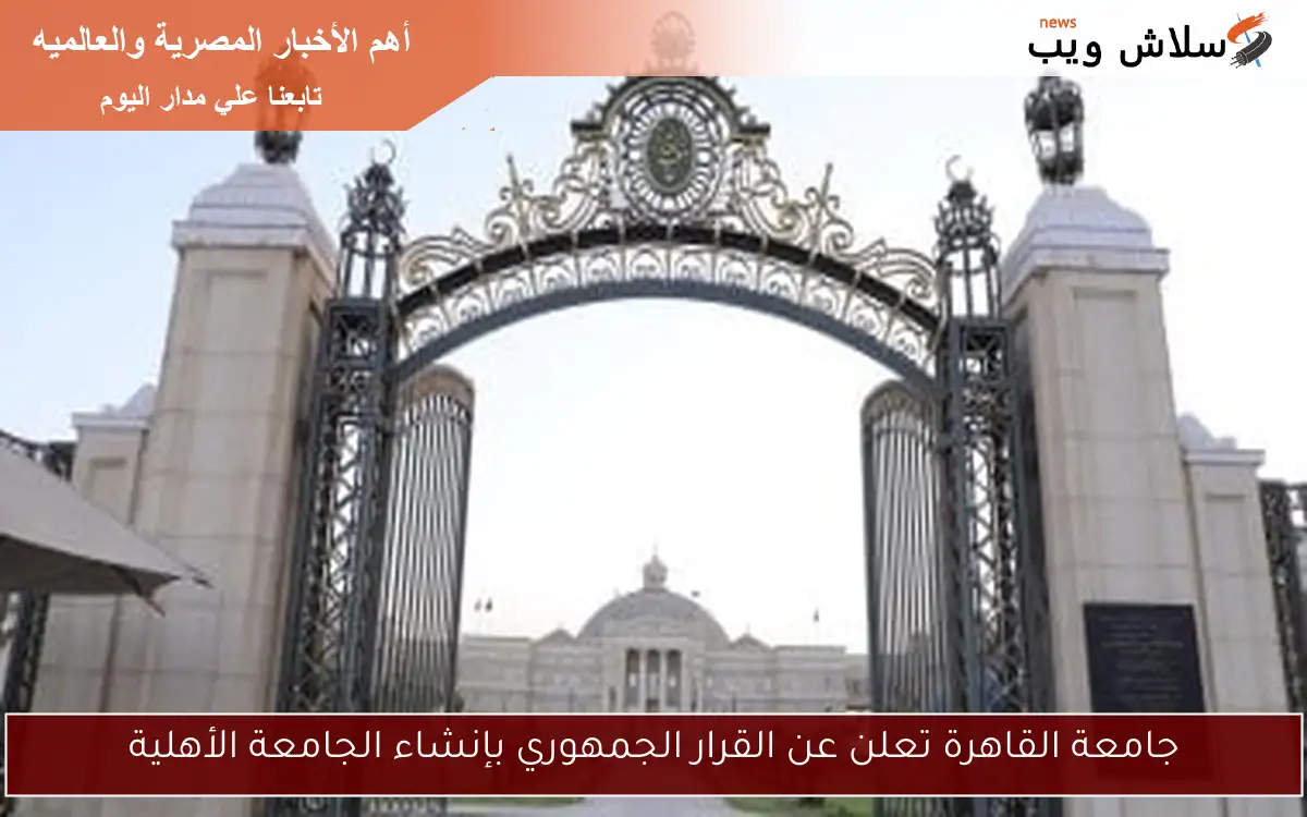 جامعة القاهرة تعلن عن القرار الجمهوري بإنشاء الجامعة الأهلية