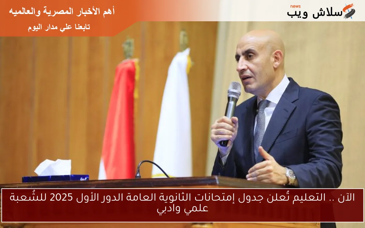 الآن .. التعليم تُعلن جدول إمتحانات الثانوية العامة الدور الأول 2025 للشُعبة علمي وادبي