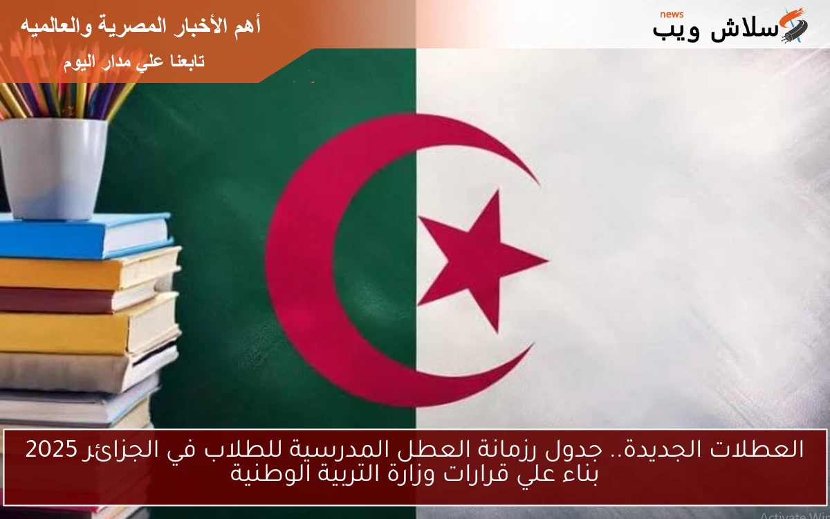 العطلات الجديدة.. جدول رزمانة العطل المدرسية للطلاب في الجزائر 2025 بناء علي قرارات وزارة التربية الوطنية