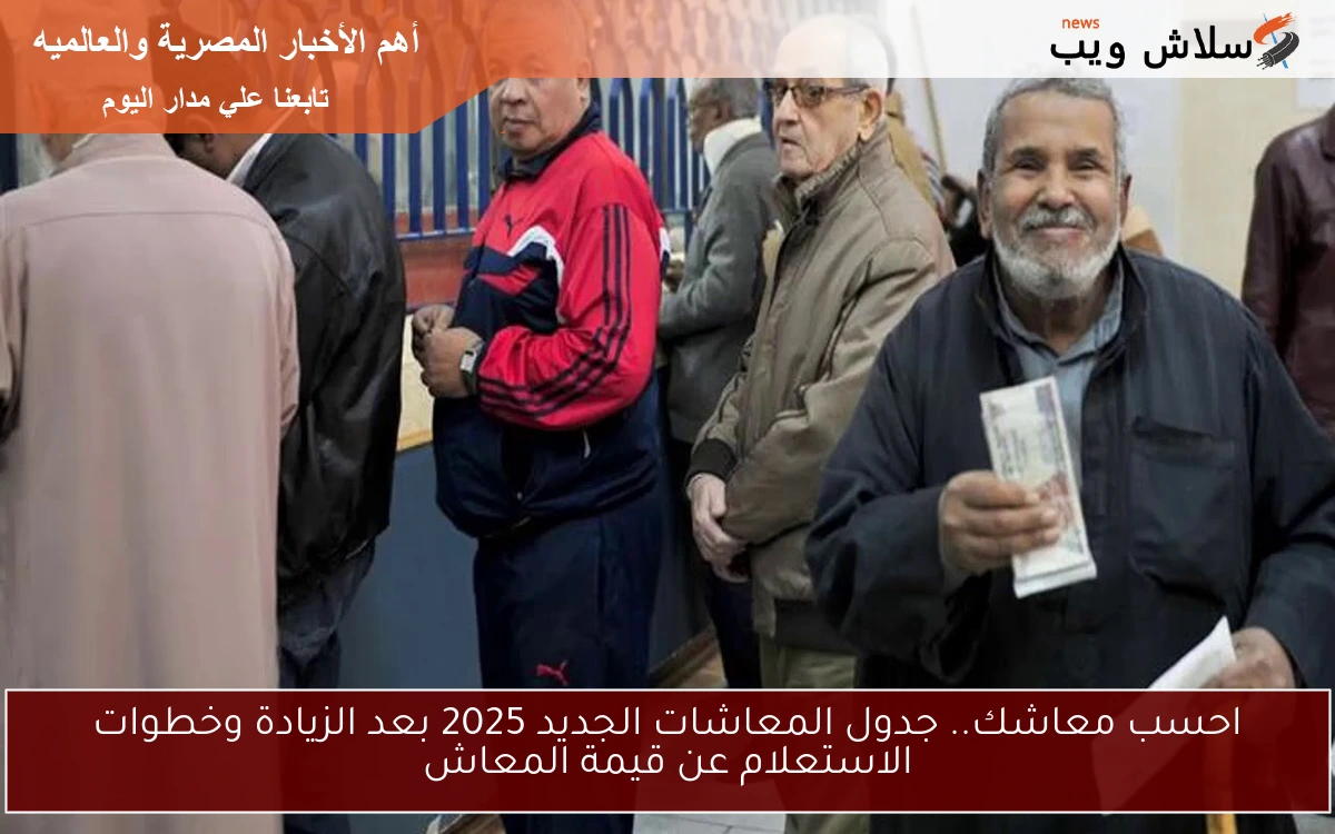 احسب معاشك.. جدول المعاشات الجديد 2025 بعد الزيادة وخطوات الاستعلام عن قيمة المعاش