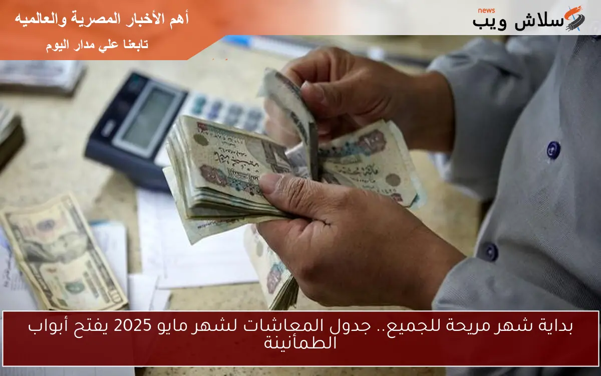 بداية شهر مريحة للجميع.. جدول المعاشات لشهر مايو 2025 يفتح أبواب الطمأنينة