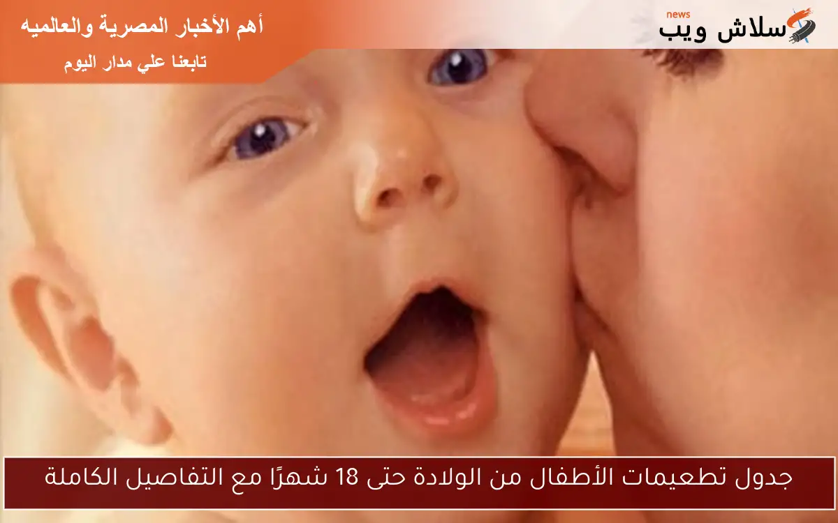 جدول تطعيمات الأطفال من الولادة حتى 18 شهرًا مع التفاصيل الكاملة