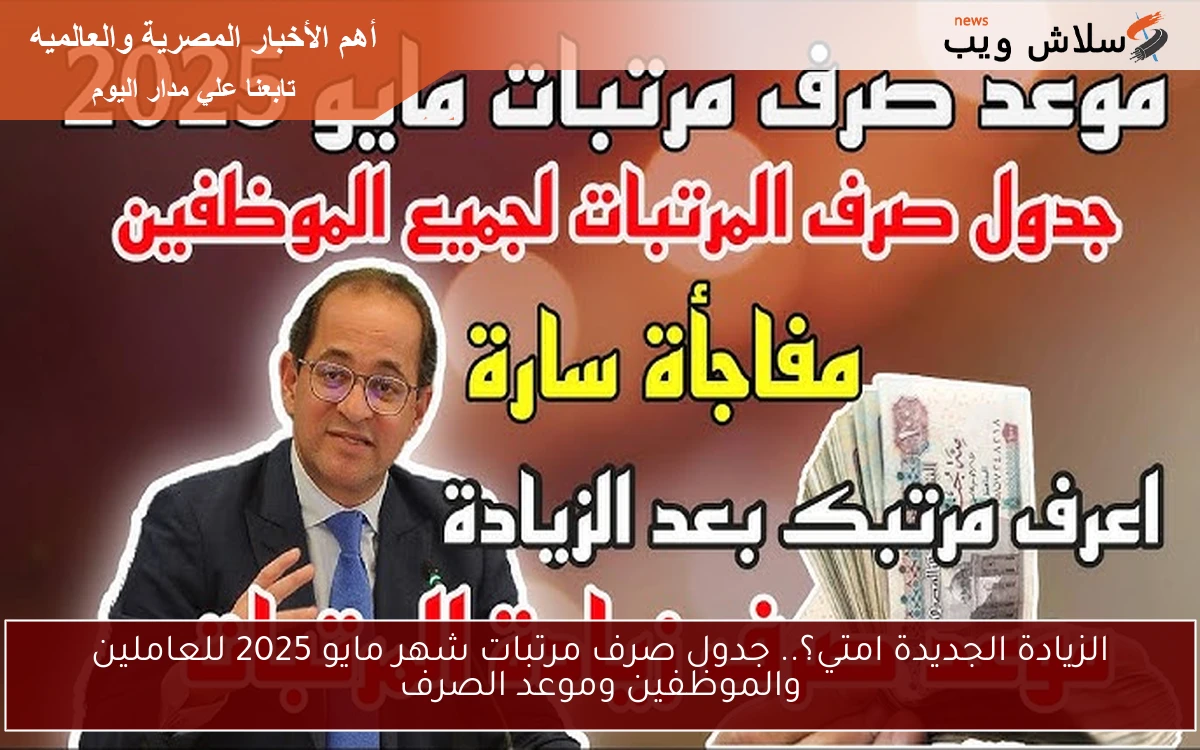 الزيادة الجديدة امتي؟.. جدول صرف مرتبات شهر مايو 2025 للعاملين والموظفين وموعد الصرف