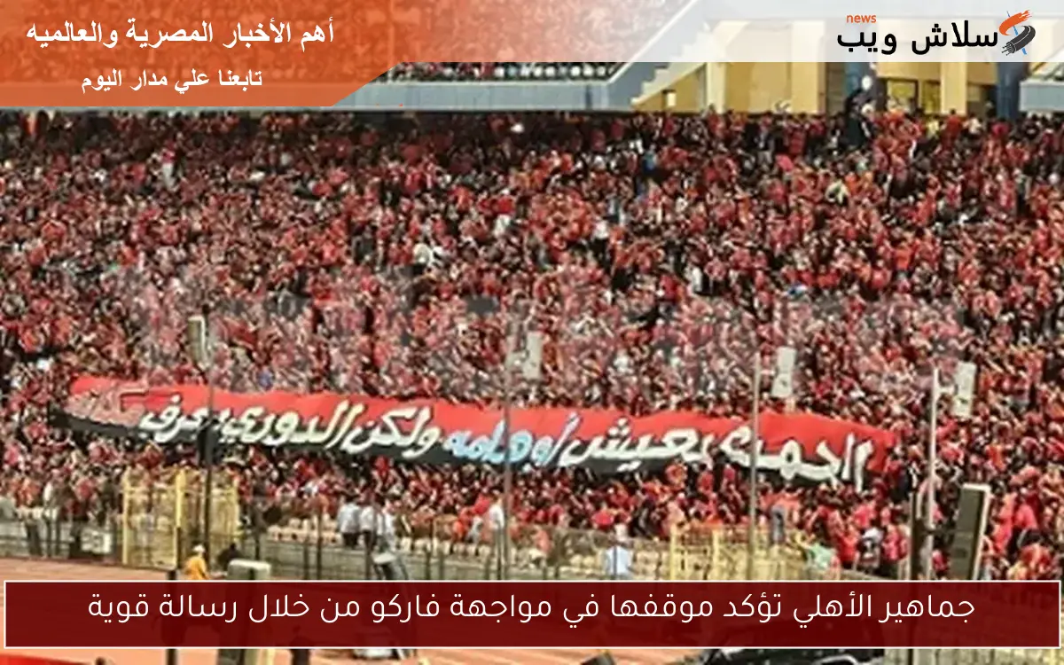 جماهير الأهلي تؤكد موقفها في مواجهة فاركو من خلال رسالة قوية 2 جماهير الأهلي تؤكد موقفها في مواجهة فاركو من خلال رسالة قوية