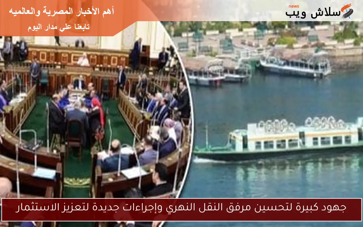 جهود كبيرة لتحسين مرفق النقل النهري وإجراءات جديدة لتعزيز الاستثمار