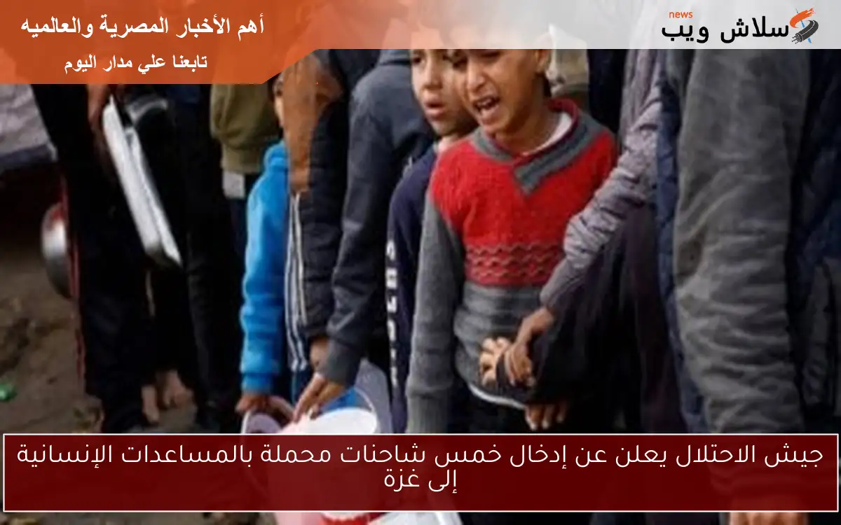 جيش الاحتلال يعلن عن إدخال خمس شاحنات محملة بالمساعدات الإنسانية إلى غزة