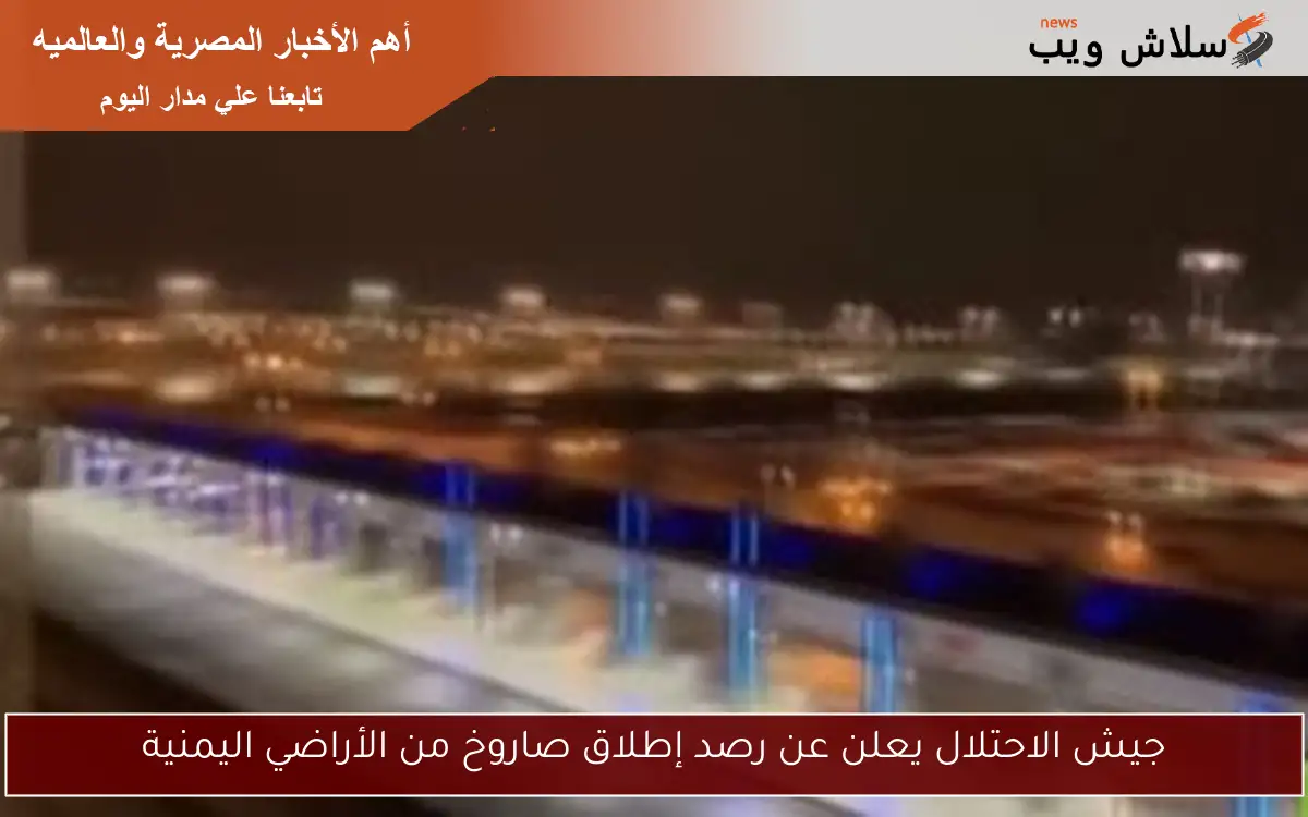 جيش الاحتلال يعلن عن رصد إطلاق صاروخ من الأراضي اليمنية 2 جيش الاحتلال يعلن عن رصد إطلاق صاروخ من الأراضي اليمنية